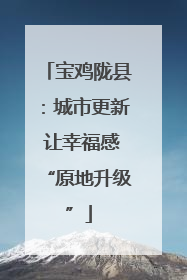 宝鸡陇县：城市更新 让幸福感“原地升级”
