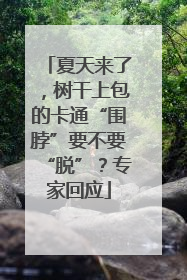 夏天来了，树干上包的卡通“围脖”要不要“脱”？专家回应