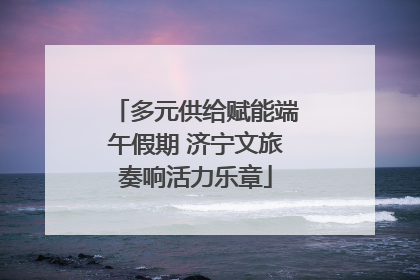 多元供给赋能端午假期 济宁文旅奏响活力乐章