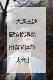 大连主题展馆惊艳亮相省文体旅大会
