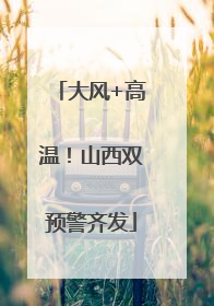 大风+高温！山西双预警齐发