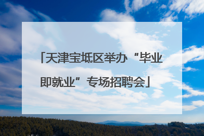 天津宝坻区举办“毕业即就业”专场招聘会