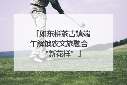 如东栟茶古镇端午解锁农文旅融合“新花样”