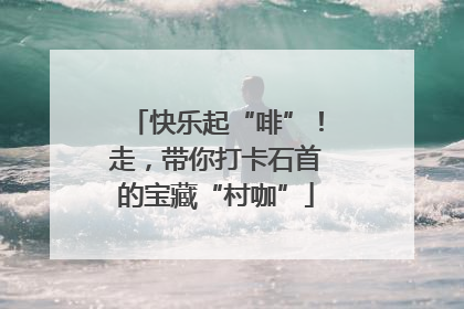 快乐起“啡”！走，带你打卡石首的宝藏“村咖”