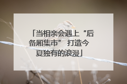 当相亲会遇上“后备厢集市” 打造今夏独有的浪漫