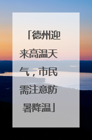 德州迎来高温天气，市民需注意防暑降温