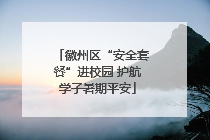 徽州区“安全套餐”进校园 护航学子暑期平安