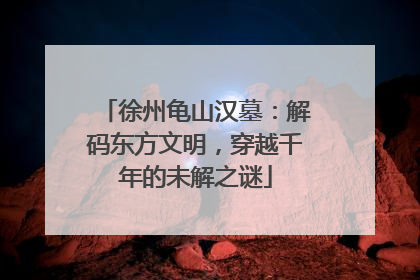 徐州龟山汉墓：解码东方文明，穿越千年的未解之谜