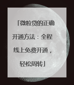 微粒贷的正确开通方法：全程线上免费开通，轻松周转