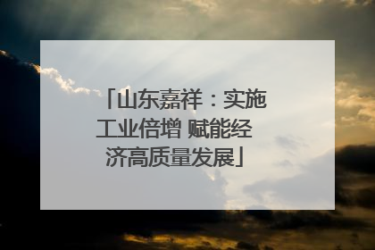 山东嘉祥：实施工业倍增 赋能经济高质量发展