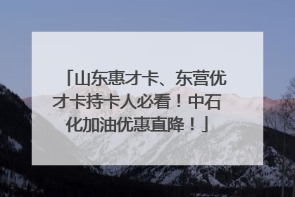 山东惠才卡、东营优才卡持卡人必看！中石化加油优惠直降！