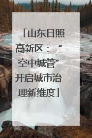 山东日照高新区：“空中城管”开启城市治理新维度