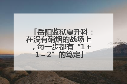 岳阳监狱夏升科：在没有硝烟的战场上，每一步都有“1＋1＝2”的笃定