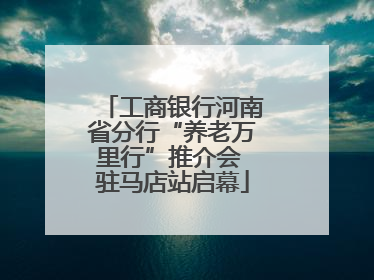 工商银行河南省分行“养老万里行”推介会 驻马店站启幕