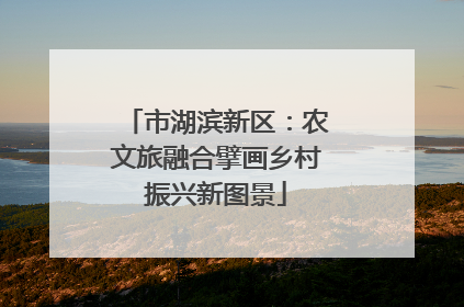 市湖滨新区：农文旅融合擘画乡村振兴新图景