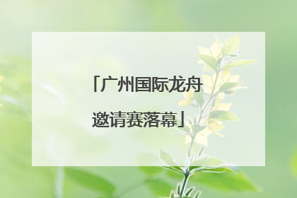 广州国际龙舟邀请赛落幕