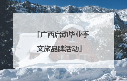 广西启动毕业季文旅品牌活动