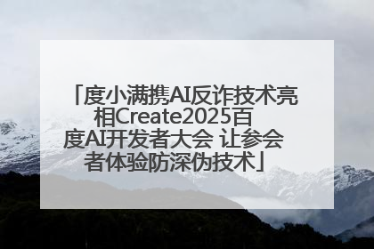 度小满携AI反诈技术亮相Create2025百度AI开发者大会 让参会者体验防深伪技术