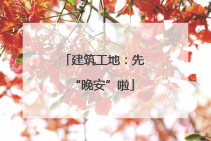 建筑工地：先“晚安”啦