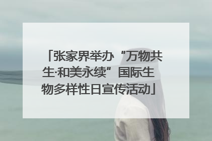 张家界举办“万物共生·和美永续”国际生物多样性日宣传活动