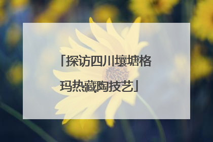 探访四川壤塘格玛热藏陶技艺
