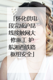 怀化供电段完成沪昆线接触网大修施工 护航湘西铁路枢纽安全