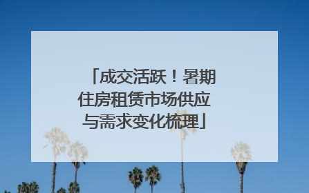 成交活跃！暑期住房租赁市场供应与需求变化梳理