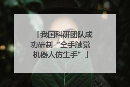 我国科研团队成功研制“全手触觉机器人仿生手”