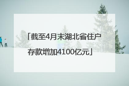 截至4月末湖北省住户存款增加4100亿元