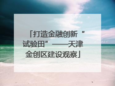 打造金融创新“试验田”——天津金创区建设观察