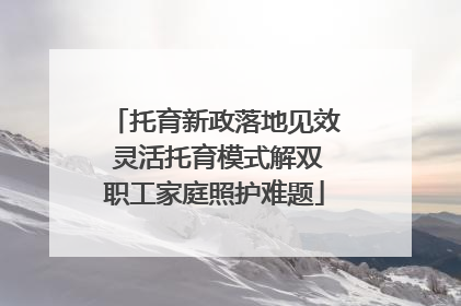托育新政落地见效 灵活托育模式解双职工家庭照护难题