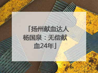 扬州献血达人杨国泉：无偿献血24年