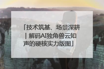技术筑基、场景深耕｜解码AI独角兽云知声的硬核实力版图