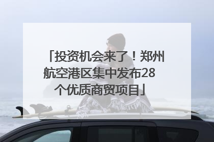 投资机会来了！郑州航空港区集中发布28个优质商贸项目