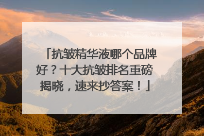 抗皱精华液哪个品牌好？十大抗皱排名重磅揭晓，速来抄答案！