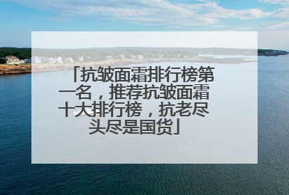 抗皱面霜排行榜第一名，推荐抗皱面霜十大排行榜，抗老尽头尽是国货