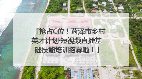 抢占C位！菏泽市乡村英才计划·短视频直播基础技能培训招募啦！