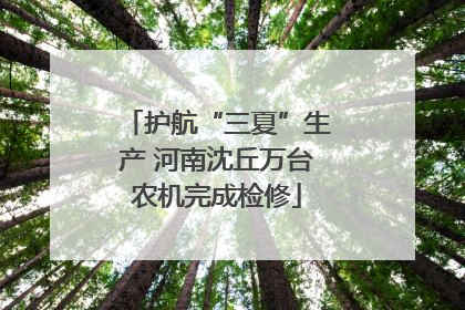 护航“三夏”生产 河南沈丘万台农机完成检修