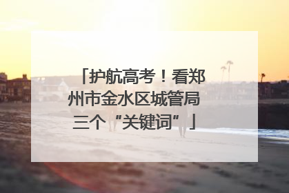 护航高考！看郑州市金水区城管局三个“关键词”