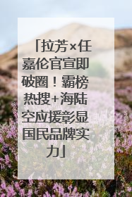 拉芳×任嘉伦官宣即破圈！霸榜热搜+海陆空应援彰显国民品牌实力