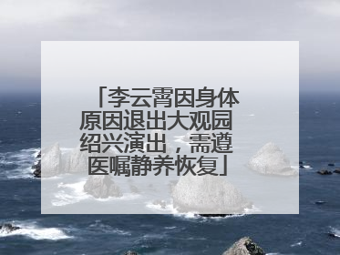 李云霄因身体原因退出大观园绍兴演出，需遵医嘱静养恢复