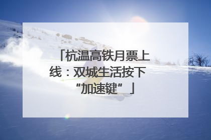杭温高铁月票上线：双城生活按下“加速键”