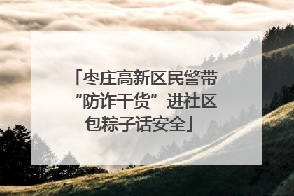枣庄高新区民警带“防诈干货”进社区 包粽子话安全