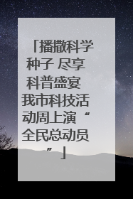 播撒科学种子 尽享科普盛宴 我市科技活动周上演“全民总动员”