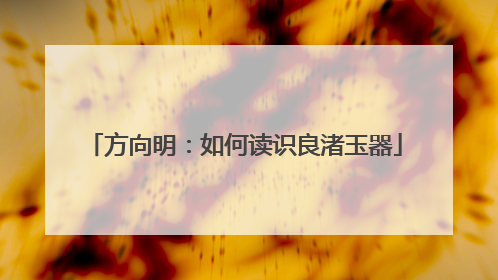 方向明：如何读识良渚玉器