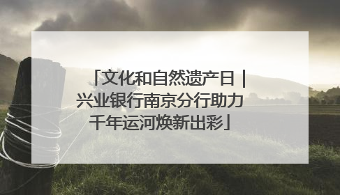 文化和自然遗产日｜兴业银行南京分行助力千年运河焕新出彩