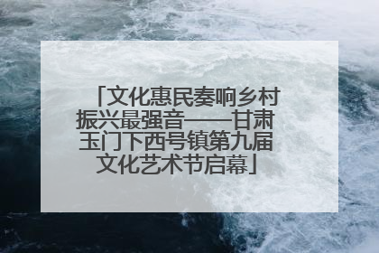 文化惠民奏响乡村振兴最强音——甘肃玉门下西号镇第九届文化艺术节启幕