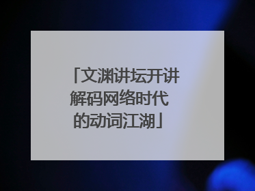 文渊讲坛开讲 解码网络时代的动词江湖