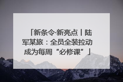 新条令·新亮点丨陆军某旅：全员全装拉动成为每周“必修课”