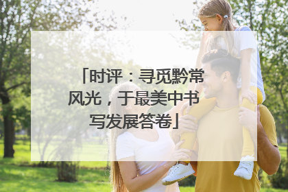 时评：寻觅黔常风光，于最美中书写发展答卷